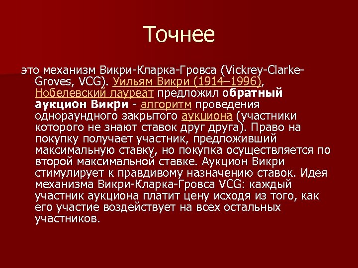 Точнее это механизм Викри-Кларка-Гровса (Vickrey-Clarke. Groves, VCG). Уильям Викри (1914– 1996), Нобелевский лауреат предложил