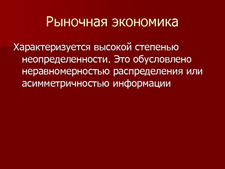 Рыночная экономика Характеризуется высокой степенью неопределенности. Это обусловлено неравномерностью распределения или асимметричностью информации 