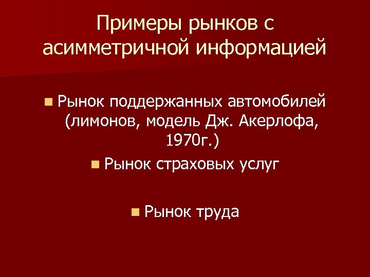 Примеры рынков с асимметричной информацией n Рынок поддержанных автомобилей (лимонов, модель Дж. Акерлофа, 1970