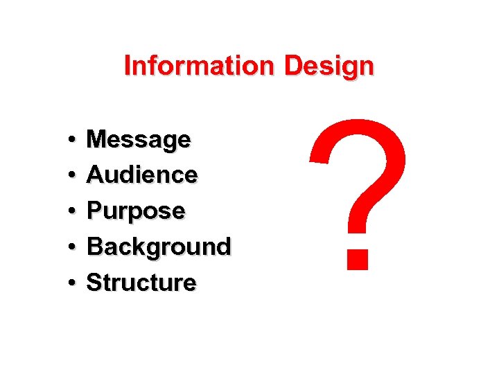 Information Design • • • Message Audience Purpose Background Structure ? 