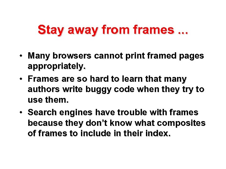 Stay away from frames. . . • Many browsers cannot print framed pages appropriately.