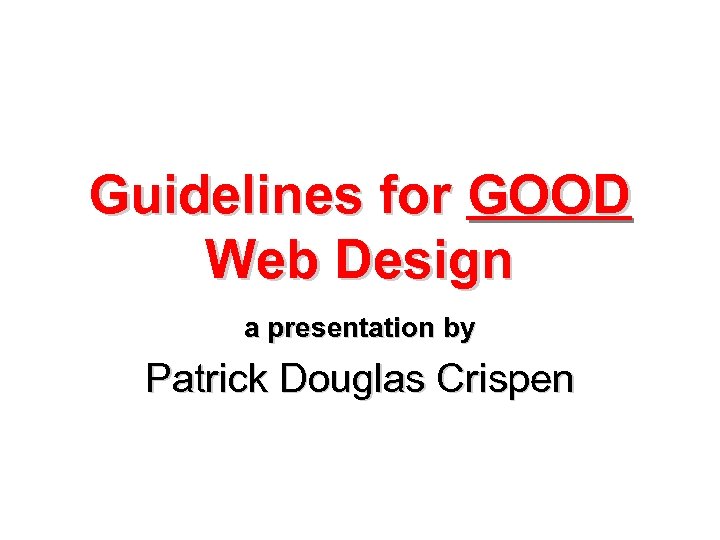 Guidelines for GOOD Web Design a presentation by Patrick Douglas Crispen 