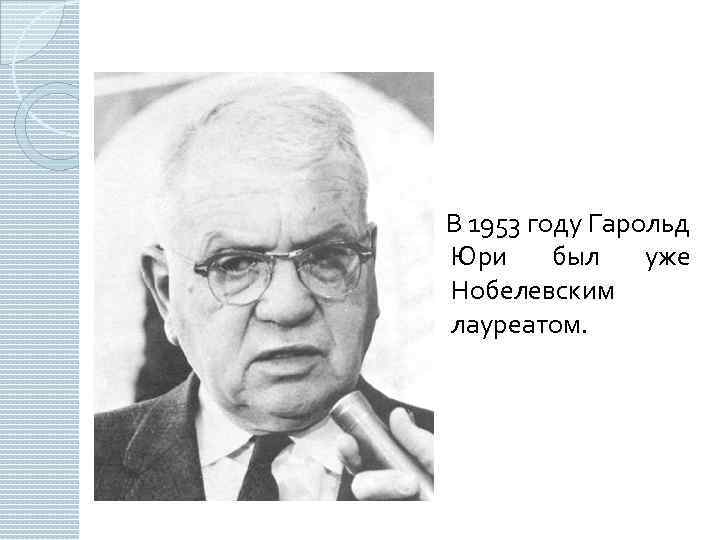  В 1953 году Гарольд Юри был уже Нобелевским лауреатом. 