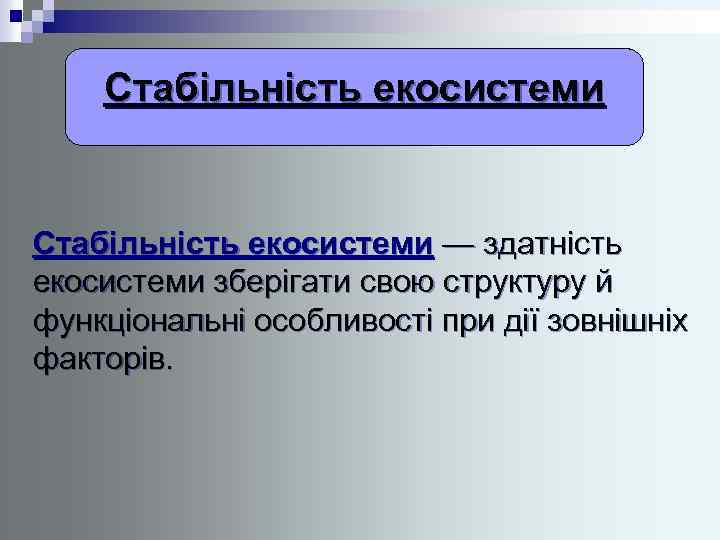 Стабільність екосистеми — здатність екосистеми зберігати свою структуру й функціональні особливості при дії зовнішніх