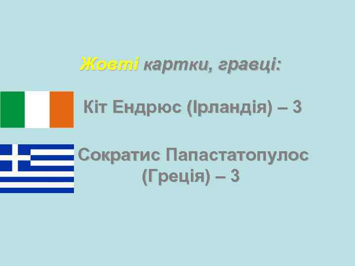  Жовті картки, гравці: Кіт Ендрюс (Ірландія) – 3 Сократис Папастатопулос (Греція) – 3