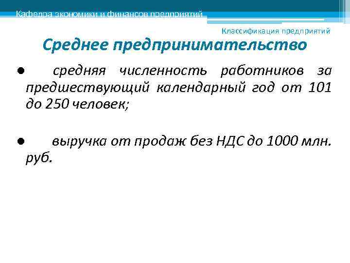 Кафедра экономики и финансов предприятий Классификация предприятий Среднее предпринимательство ● средняя численность работников за
