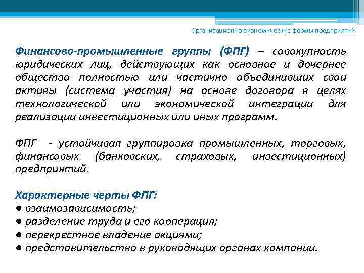 Организационно-экономические формы предприятий Финансово-промышленные группы (ФПГ) – совокупность юридических лиц, действующих как основное и
