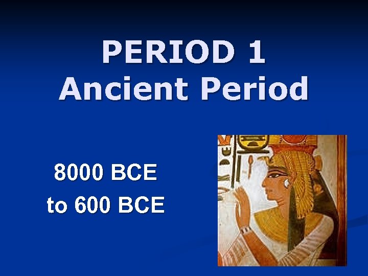 PERIOD 1 Ancient Period 8000 BCE to 600 BCE 