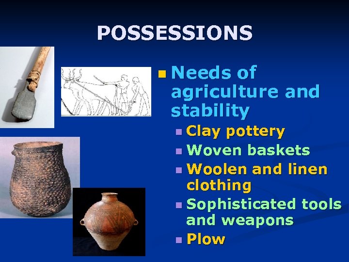 POSSESSIONS n Needs of agriculture and stability n Clay pottery n Woven baskets n