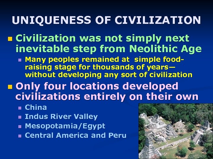 UNIQUENESS OF CIVILIZATION n Civilization was not simply next inevitable step from Neolithic Age