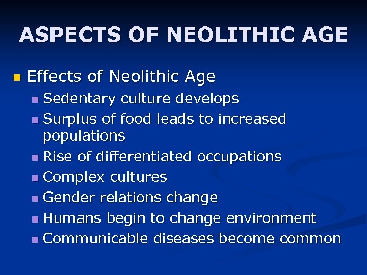 ASPECTS OF NEOLITHIC AGE n Effects of Neolithic Age Sedentary culture develops n Surplus