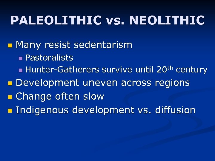 PALEOLITHIC vs. NEOLITHIC n Many resist sedentarism Pastoralists n Hunter-Gatherers survive until 20 th