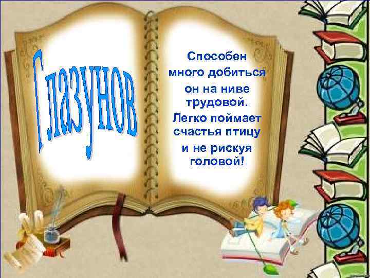 Способен много добиться он на ниве трудовой. Легко поймает счастья птицу и не рискуя