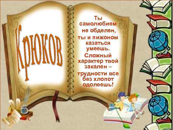 Ты самолюбием не обделен, ты и пижоном казаться умеешь. Сложный характер твой закален –