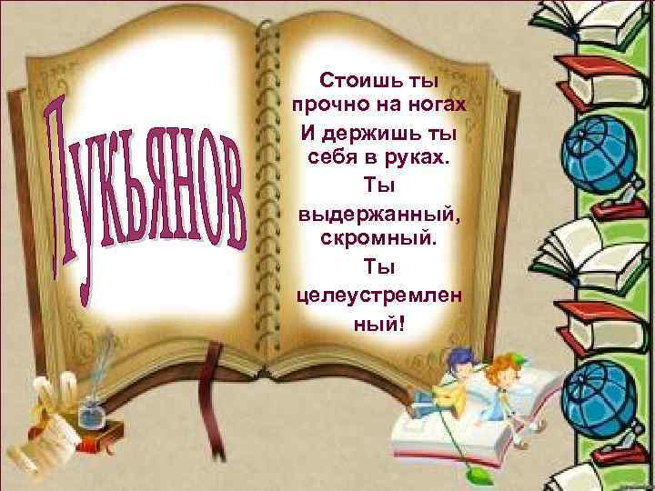 Стоишь ты прочно на ногах И держишь ты себя в руках. Ты выдержанный, скромный.