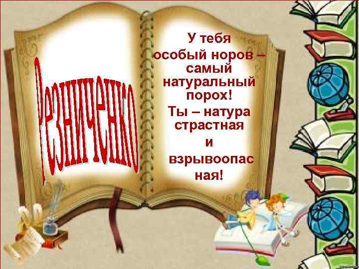 У тебя особый норов – самый натуральный порох! Ты – натура страстная и взрывоопас