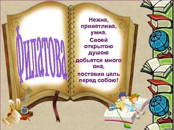 Нежна, приветлива, умна. Своей открытою душою добьется много она, поставив цель перед собою! 