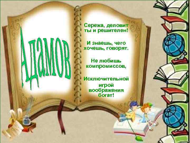 Сережа, деловит ты и решителен! И знаешь, чего хочешь, говорят. Не любишь компромиссов, Исключительной