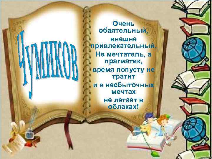Очень обаятельный, внешне привлекательный. Не мечтатель, а прагматик, время попусту не тратит и в
