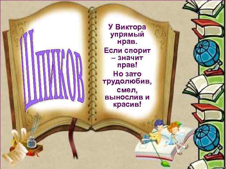 У Виктора упрямый нрав. Если спорит – значит прав! Но зато трудолюбив, смел, вынослив