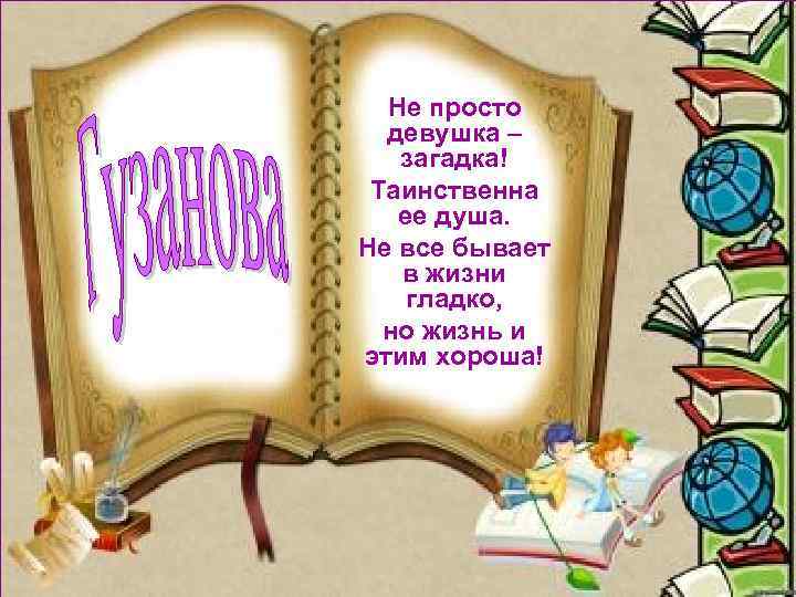 Не просто девушка – загадка! Таинственна ее душа. Не все бывает в жизни гладко,