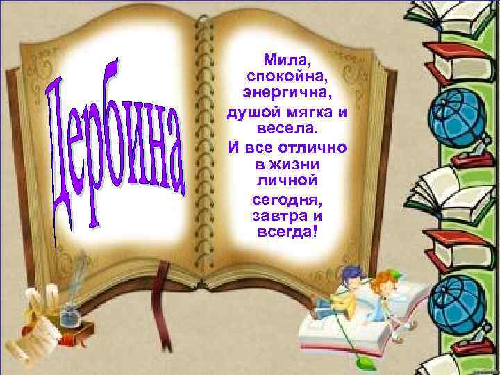 Мила, спокойна, энергична, душой мягка и весела. И все отлично в жизни личной сегодня,