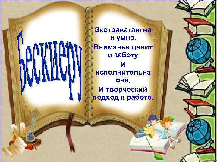 Экстравагантна и умна. Вниманье ценит и заботу И исполнительна она, И творческий подход к