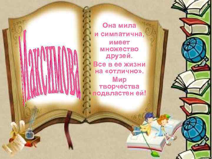 Она мила и симпатична, имеет множество друзей. Все в ее жизни на «отлично» .