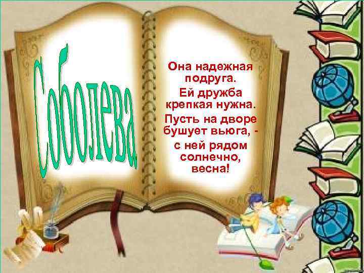 Она надежная подруга. Ей дружба крепкая нужна. Пусть на дворе бушует вьюга, с ней