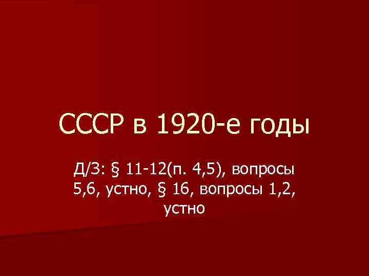 СССР в 1920 -е годы Д/З: § 11 -12(п. 4, 5), вопросы 5, 6,