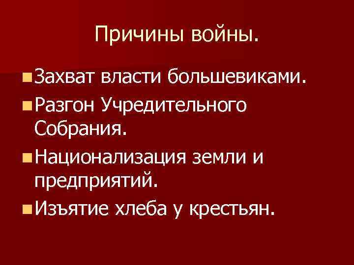 Причины войны. n Захват власти большевиками. n Разгон Учредительного Собрания. n Национализация земли и