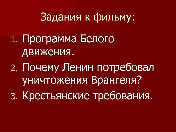 Задания к фильму: Программа Белого движения. 2. Почему Ленин потребовал уничтожения Врангеля? 3. Крестьянские