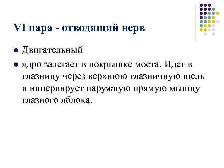 VI пара - отводящий нерв l l Двигательный ядро залегает в покрышке моста. Идет