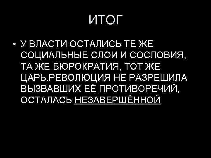 ИТОГ • У ВЛАСТИ ОСТАЛИСЬ ТЕ ЖЕ СОЦИАЛЬНЫЕ СЛОИ И СОСЛОВИЯ, ТА ЖЕ БЮРОКРАТИЯ,