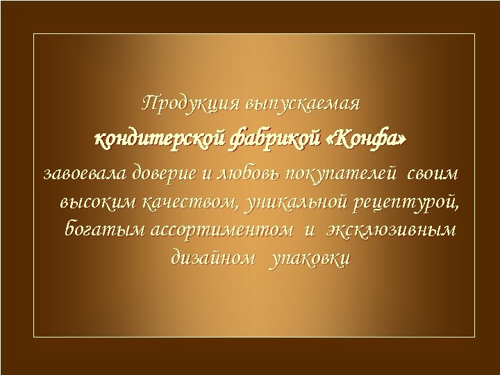 Продукция выпускаемая кондитерской фабрикой «Конфа» завоевала доверие и любовь покупателей своим высоким качеством, уникальной