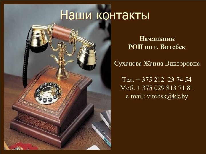 Наши контакты Начальник РОП по г. Витебск Суханова Жанна Викторовна Тел. + 375 212