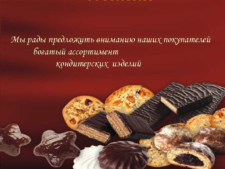 Мы рады предложить вниманию наших покупателей богатый ассортимент кондитерских изделий 