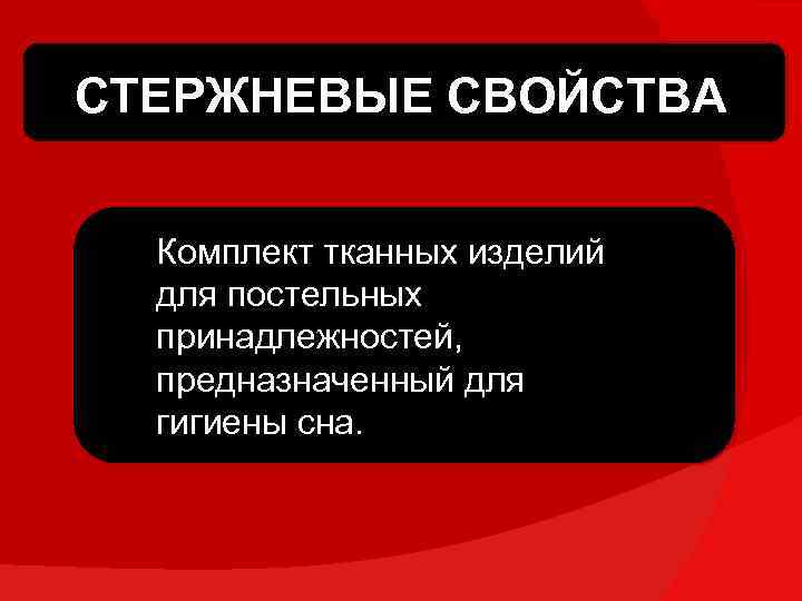 СТЕРЖНЕВЫЕ СВОЙСТВА Комплект тканных изделий для постельных принадлежностей, предназначенный для гигиены сна. 