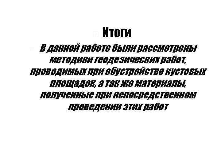  Итоги В данной работе были рассмотрены методики геодезических работ, проводимых при обустройстве кустовых