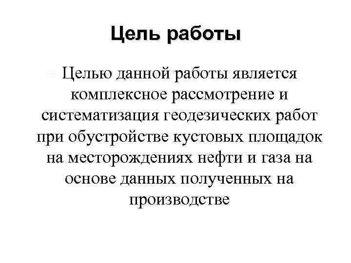 Цель работы Целью данной работы является комплексное рассмотрение и систематизация геодезических работ при обустройстве