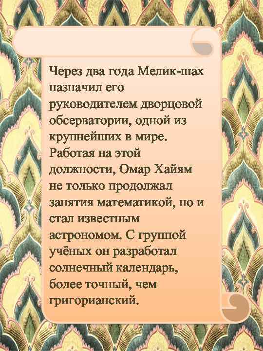 Через два года Мелик-шах назначил его руководителем дворцовой обсерватории, одной из крупнейших в мире.