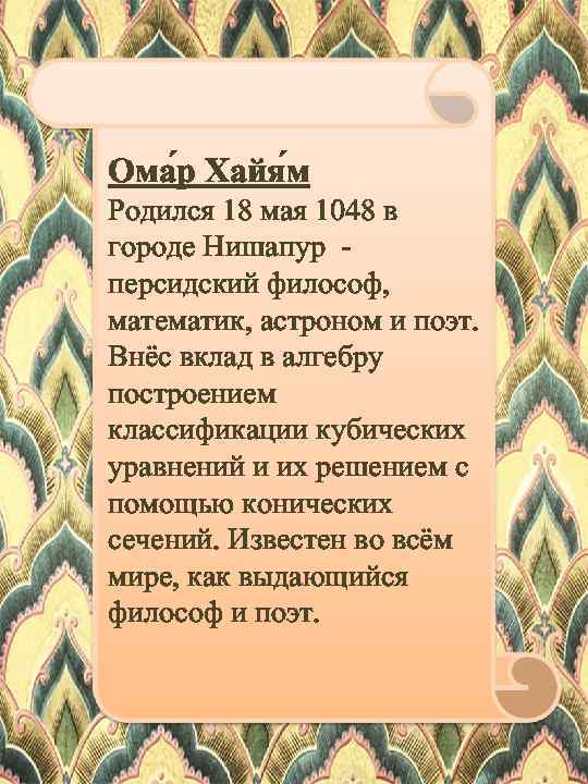 Ома р Хайя м Родился 18 мая 1048 в городе Нишапур персидский философ, математик,