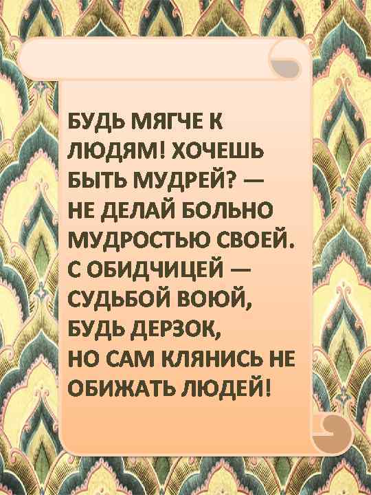 БУДЬ МЯГЧЕ К ЛЮДЯМ! ХОЧЕШЬ БЫТЬ МУДРЕЙ? — НЕ ДЕЛАЙ БОЛЬНО МУДРОСТЬЮ СВОЕЙ. С