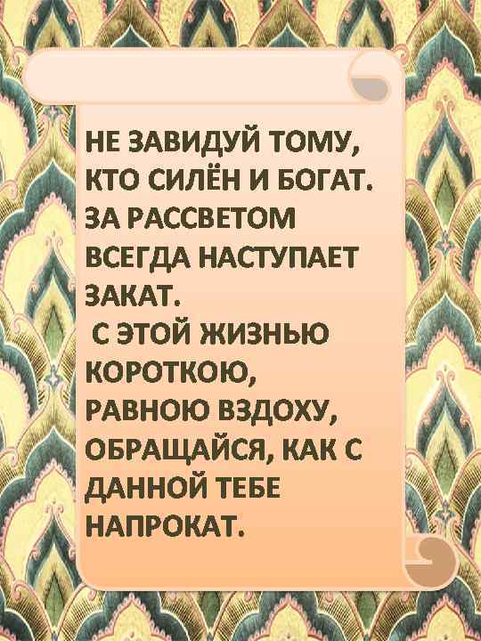 НЕ ЗАВИДУЙ ТОМУ, КТО СИЛЁН И БОГАТ. ЗА РАССВЕТОМ ВСЕГДА НАСТУПАЕТ ЗАКАТ. С ЭТОЙ