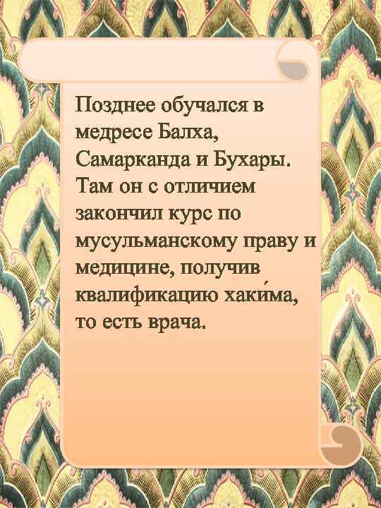 Позднее обучался в медресе Балха, Самарканда и Бухары. Там он с отличием закончил курс