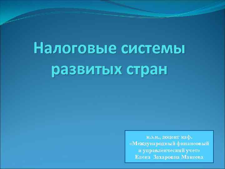 Налоговые системы развитых стран к. э. н. , доцент каф. «Международный финансовый и управленческий