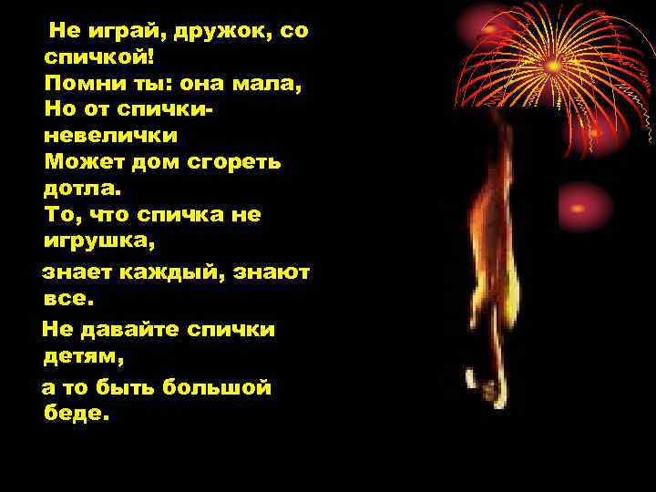 Не играй, дружок, со спичкой! Помни ты: она мала, Но от спичкиневелички Может дом