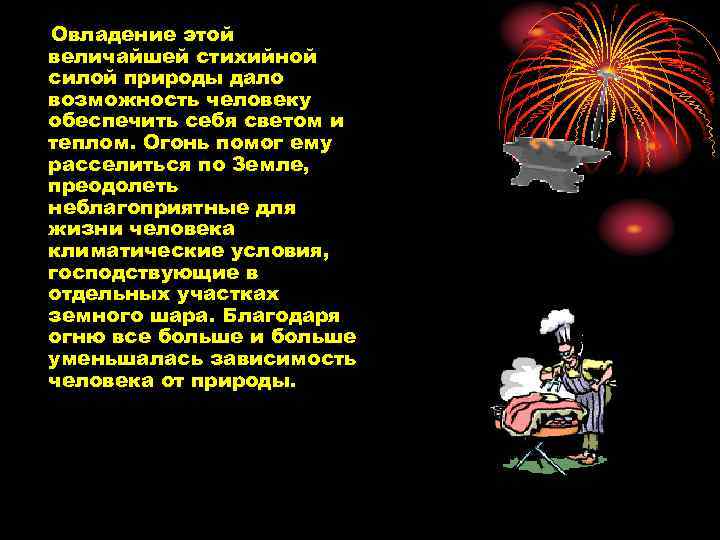 Овладение этой величайшей стихийной силой природы дало возможность человеку обеспечить себя светом и теплом.