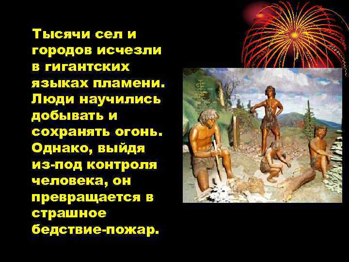 Тысячи сел и городов исчезли в гигантских языках пламени. Люди научились добывать и сохранять