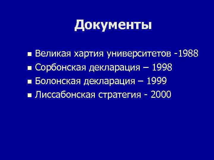 Документы Великая хартия университетов -1988 n Сорбонская декларация – 1998 n Болонская декларация –